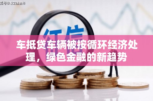绥中车抵贷车辆被按循环经济处理，绿色金融的新趋势