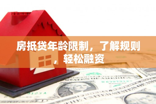 嘉禾房抵贷年龄限制，了解规则，轻松融资
