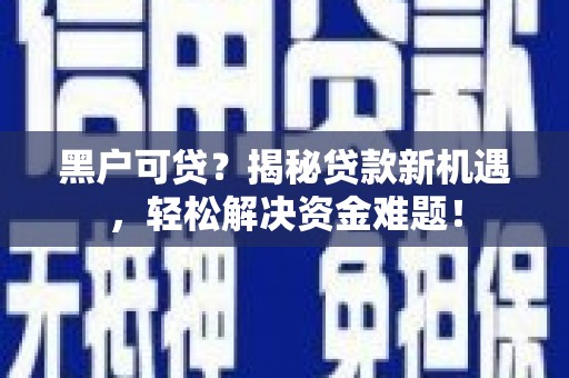 达孜黑户可贷？揭秘贷款新机遇，轻松解决资金难题！