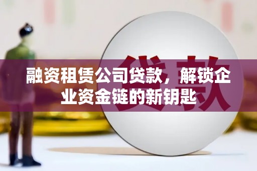 大树融资租赁公司贷款，解锁企业资金链的新钥匙