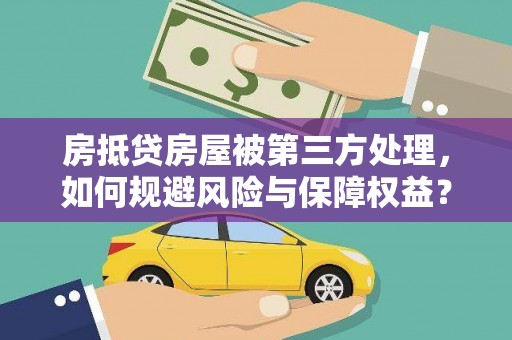 茂林房抵贷房屋被第三方处理，如何规避风险与保障权益？