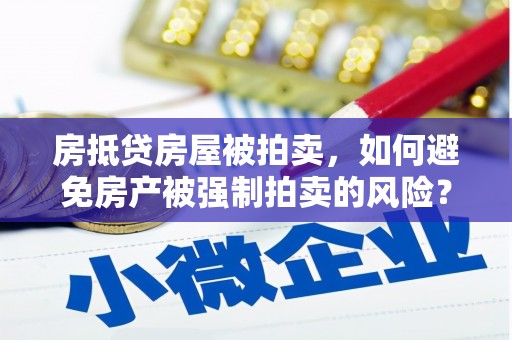 都江堰房抵贷房屋被拍卖，如何避免房产被强制拍卖的风险？