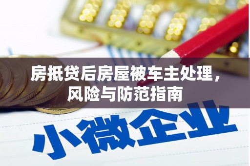 新庄房抵贷后房屋被车主处理，风险与防范指南