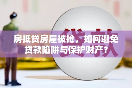 国姓房抵贷房屋被抢，如何避免贷款陷阱与保护财产？