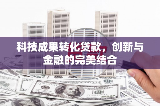 蓝田科技成果转化贷款，创新与金融的完美结合