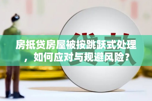 安陆房抵贷房屋被按跳跃式处理，如何应对与规避风险？