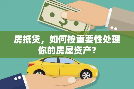 汉寿房抵贷，如何按重要性处理你的房屋资产？