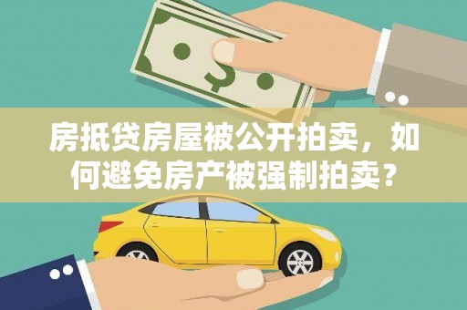 三门峡房抵贷房屋被公开拍卖，如何避免房产被强制拍卖？