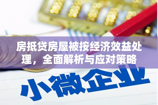 浑江房抵贷房屋被按经济效益处理，全面解析与应对策略