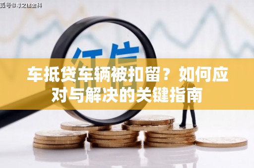 香港车抵贷车辆被扣留？如何应对与解决的关键指南