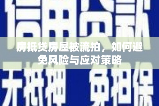 闽清房抵贷房屋被流拍，如何避免风险与应对策略