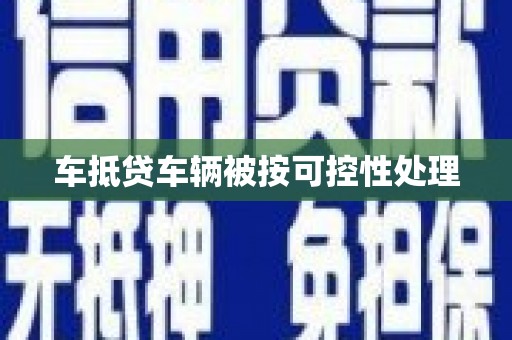 尖草坪车抵贷车辆被按可控性处理