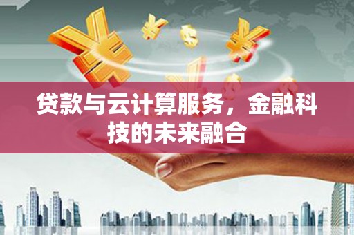 施甸贷款与云计算服务，金融科技的未来融合