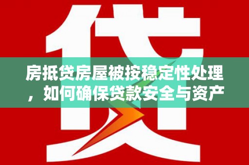 海门房抵贷房屋被按稳定性处理，如何确保贷款安全与资产稳定？